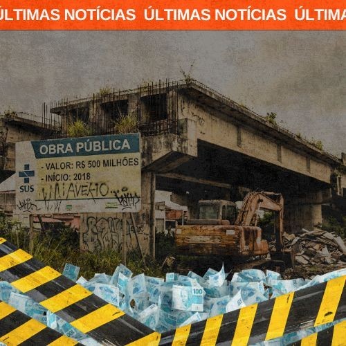 Obras paradas: o retrato do desperdício e do fracasso do modelo político atual