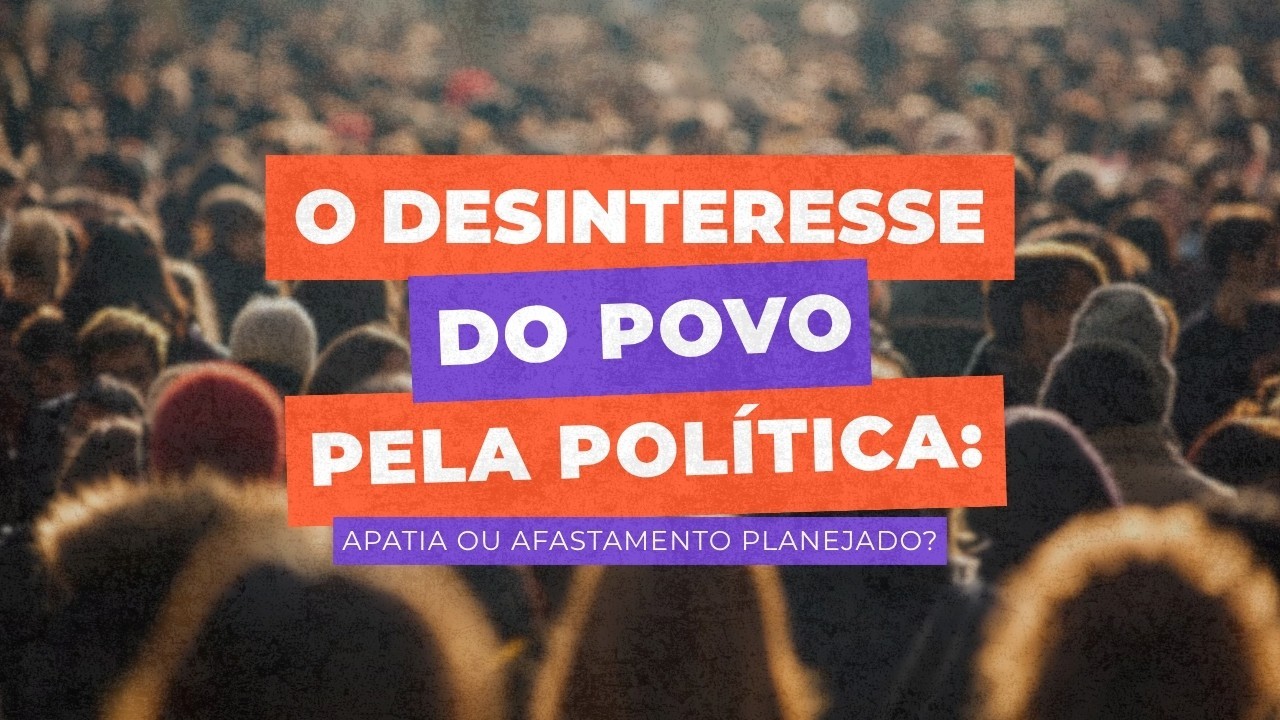 O desinteresse do povo pela política: apatia ou afastamento planejado?